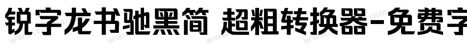锐字龙书驰黑简 超粗转换器字体转换